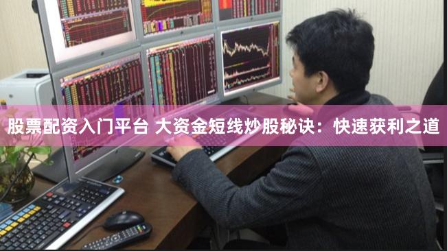 股票配资入门平台 大资金短线炒股秘诀：快速获利之道