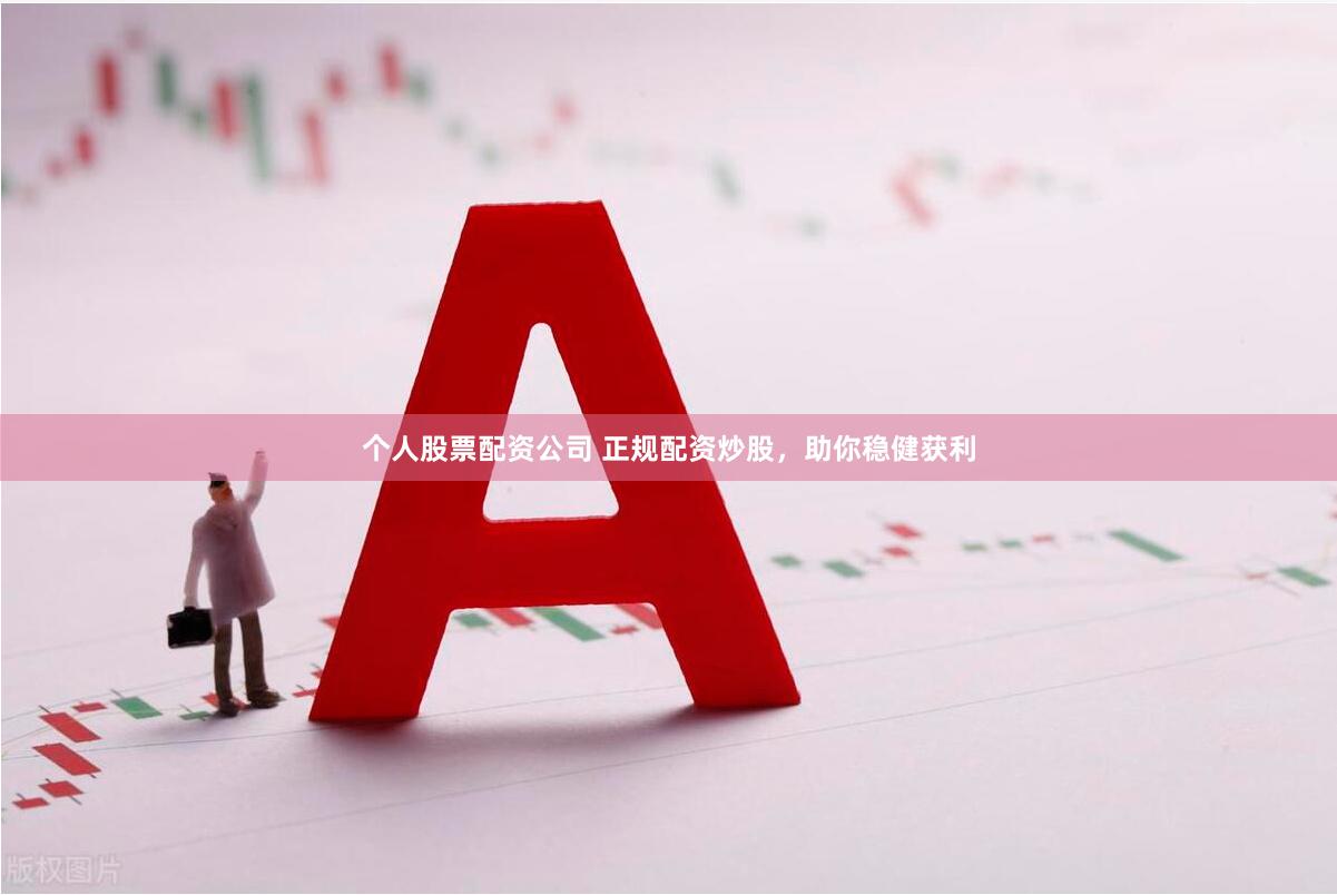 个人股票配资公司 正规配资炒股，助你稳健获利