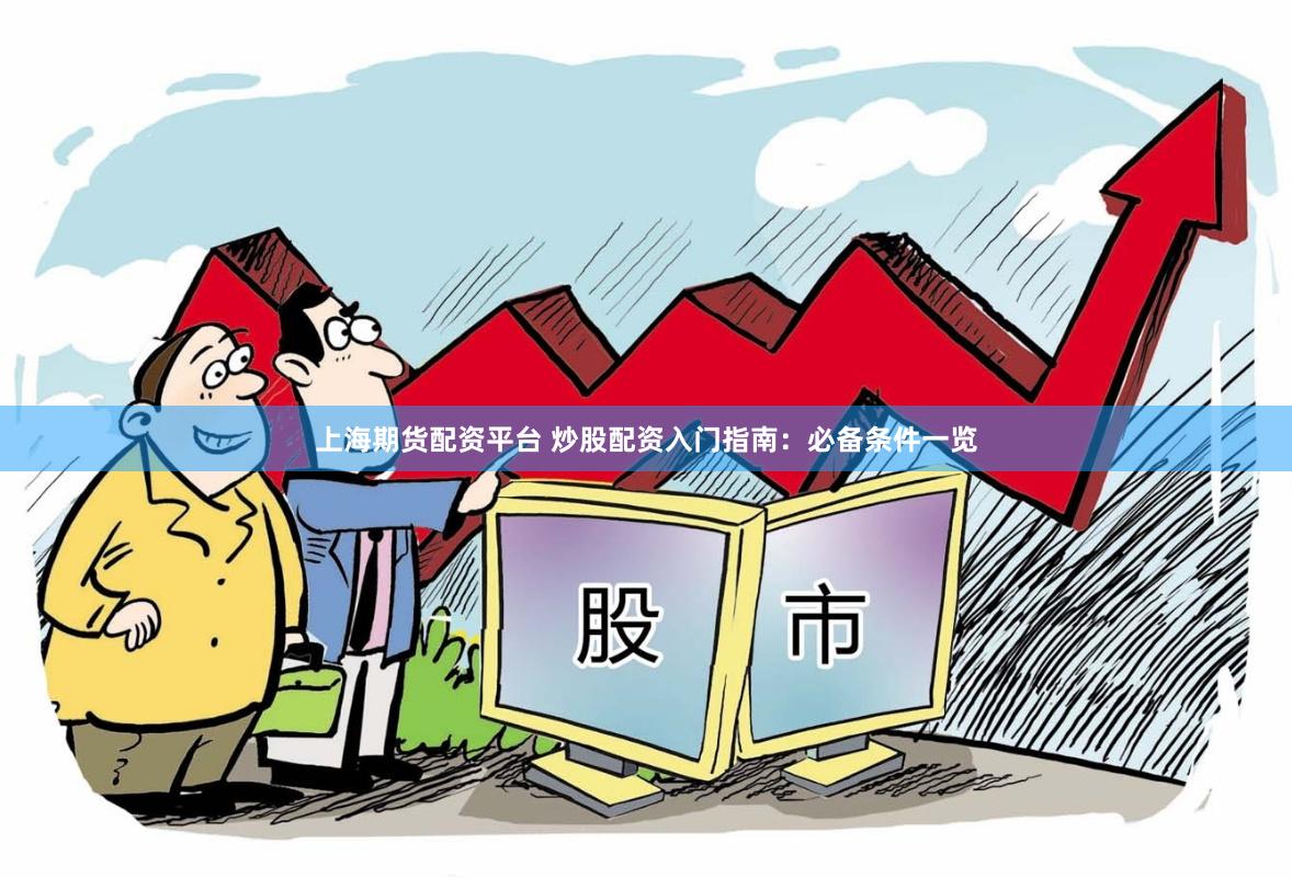 上海期货配资平台 炒股配资入门指南：必备条件一览