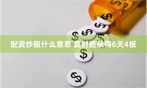 配资炒股什么意思 赢时胜录得6天4板