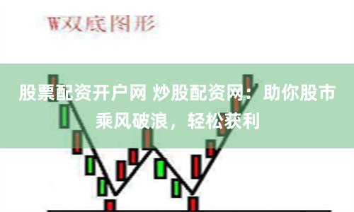 股票配资开户网 炒股配资网：助你股市乘风破浪，轻松获利