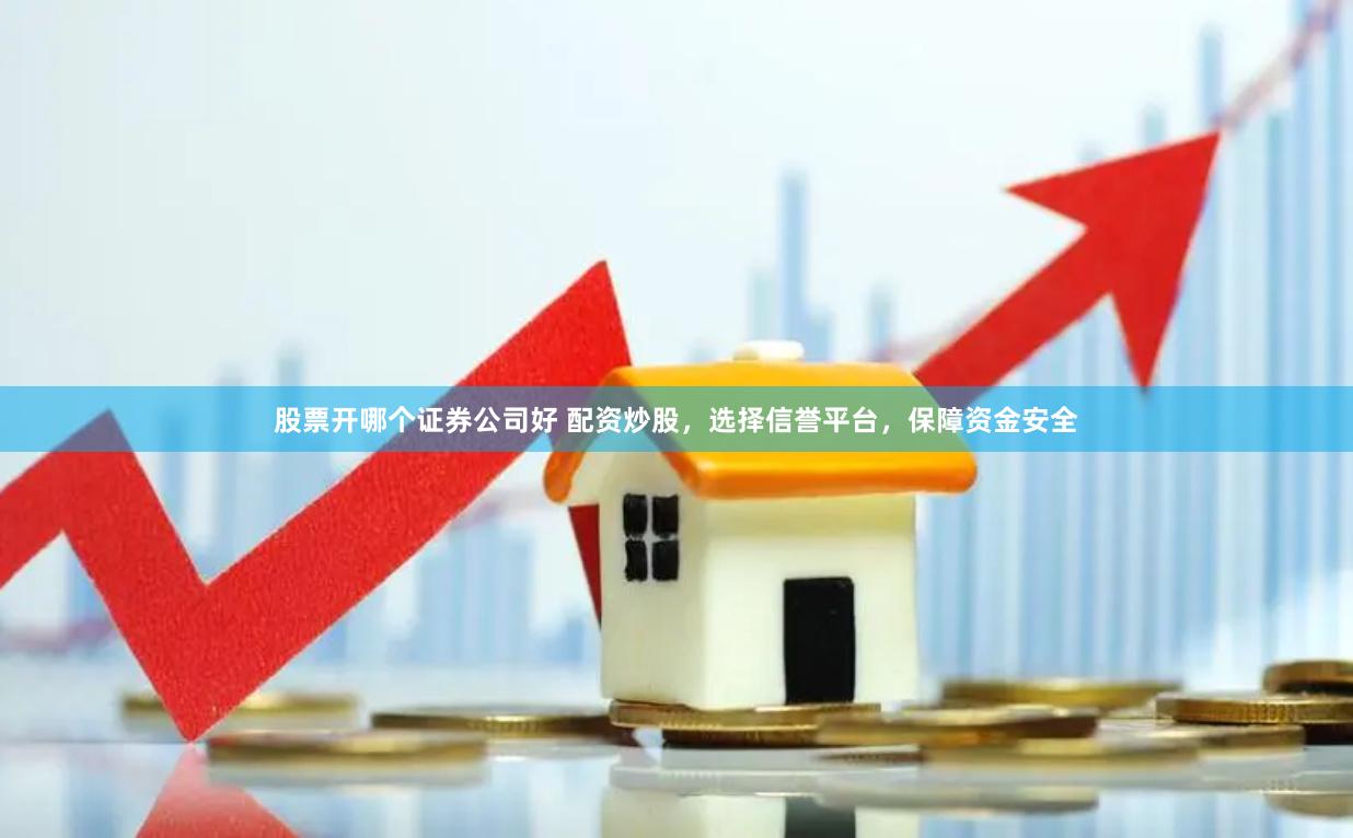 股票开哪个证券公司好 配资炒股,选择信誉平台,保障资金安全