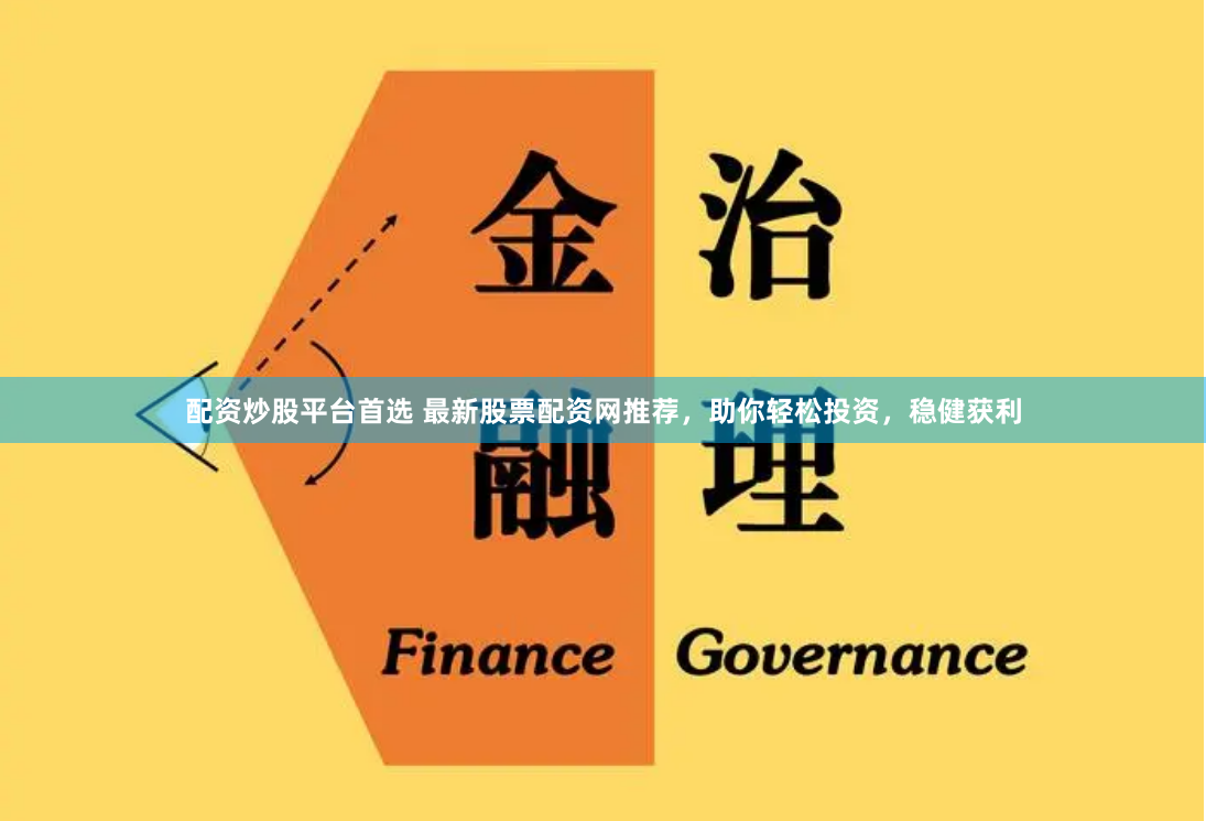 配资炒股平台首选 最新股票配资网推荐，助你轻松投资，稳健获利