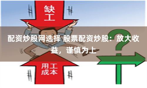 配资炒股网选择 股票配资炒股：放大收益，谨慎为上