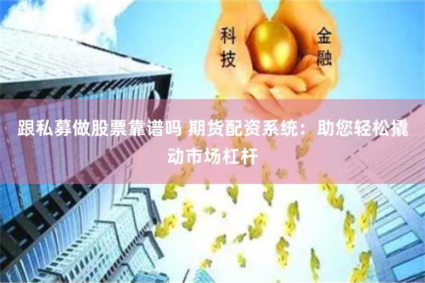 跟私募做股票靠谱吗 期货配资系统：助您轻松撬动市场杠杆