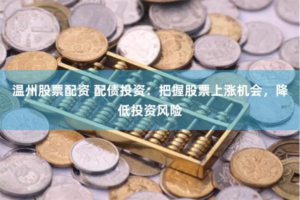温州股票配资 配债投资：把握股票上涨机会，降低投资风险