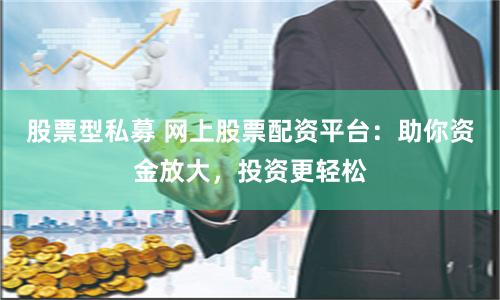 股票型私募 网上股票配资平台：助你资金放大，投资更轻松