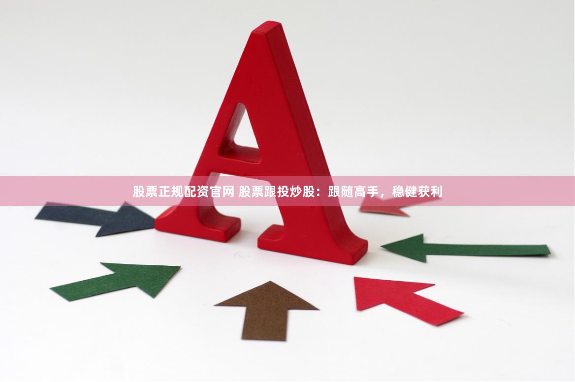 股票正规配资官网 股票跟投炒股：跟随高手，稳健获利