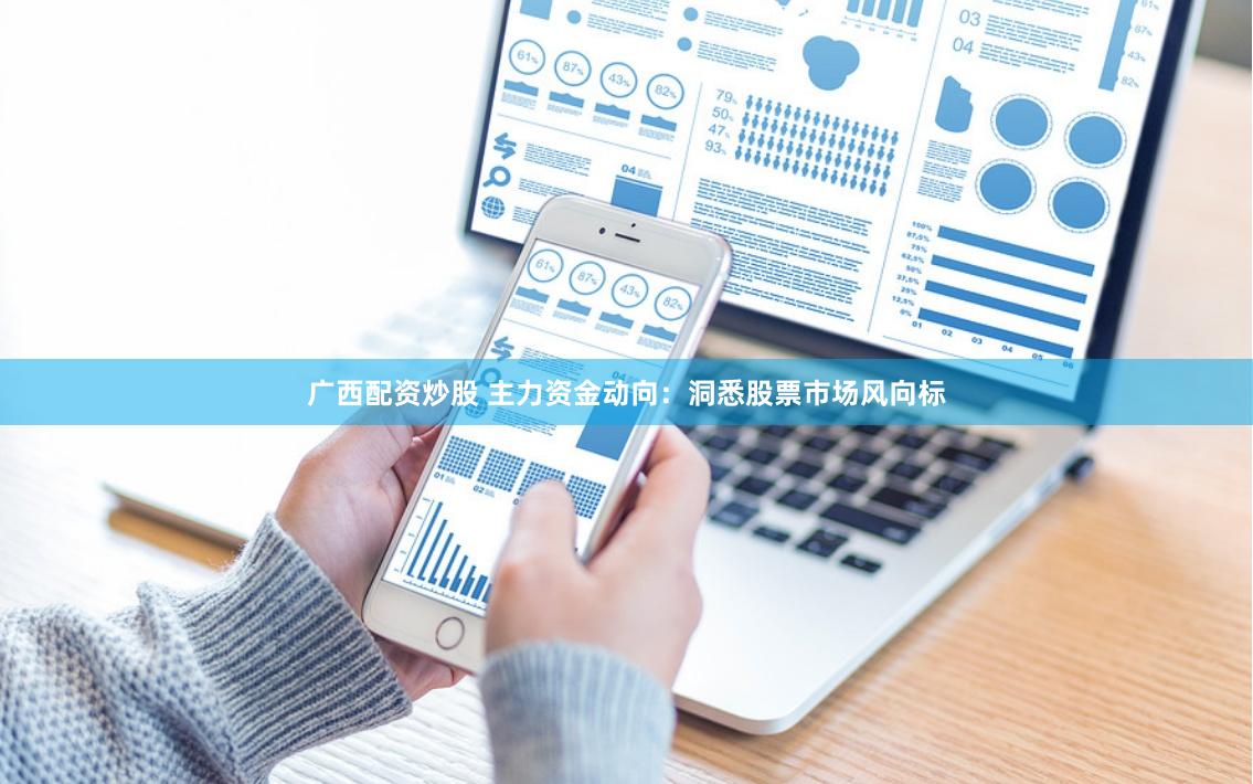 广西配资炒股 主力资金动向：洞悉股票市场风向标