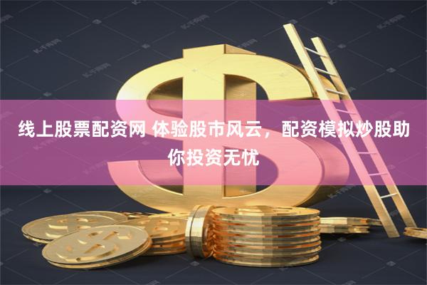 线上股票配资网 体验股市风云，配资模拟炒股助你投资无忧
