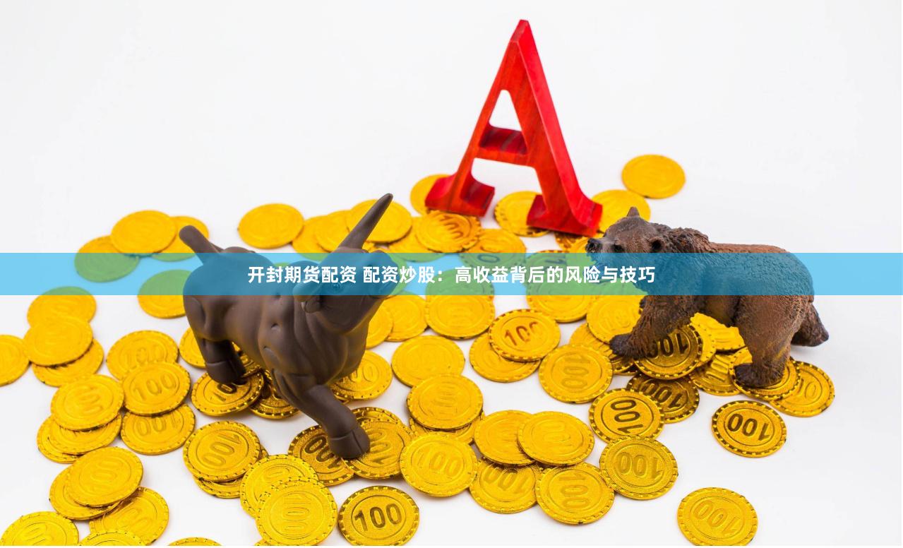 开封期货配资 配资炒股：高收益背后的风险与技巧