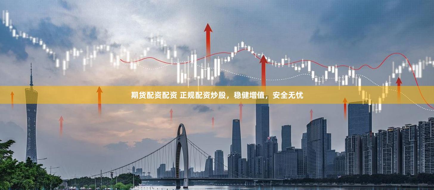 期货配资配资 正规配资炒股，稳健增值，安全无忧