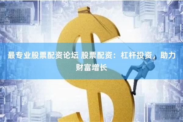 最专业股票配资论坛 股票配资：杠杆投资，助力财富增长