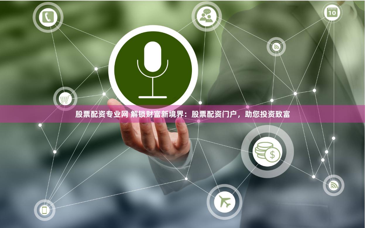 股票配资专业网 解锁财富新境界：股票配资门户，助您投资致富