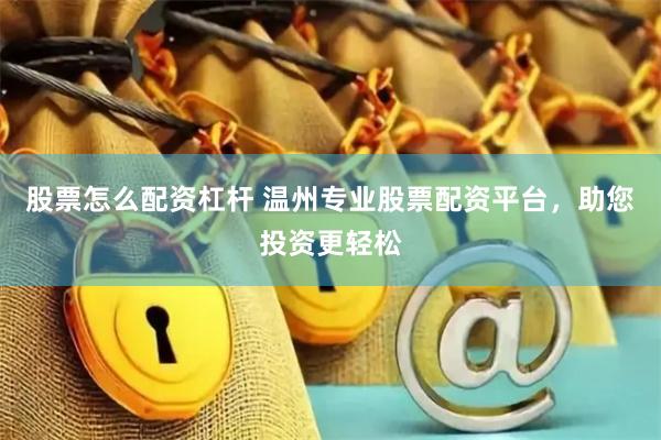 股票怎么配资杠杆 温州专业股票配资平台，助您投资更轻松