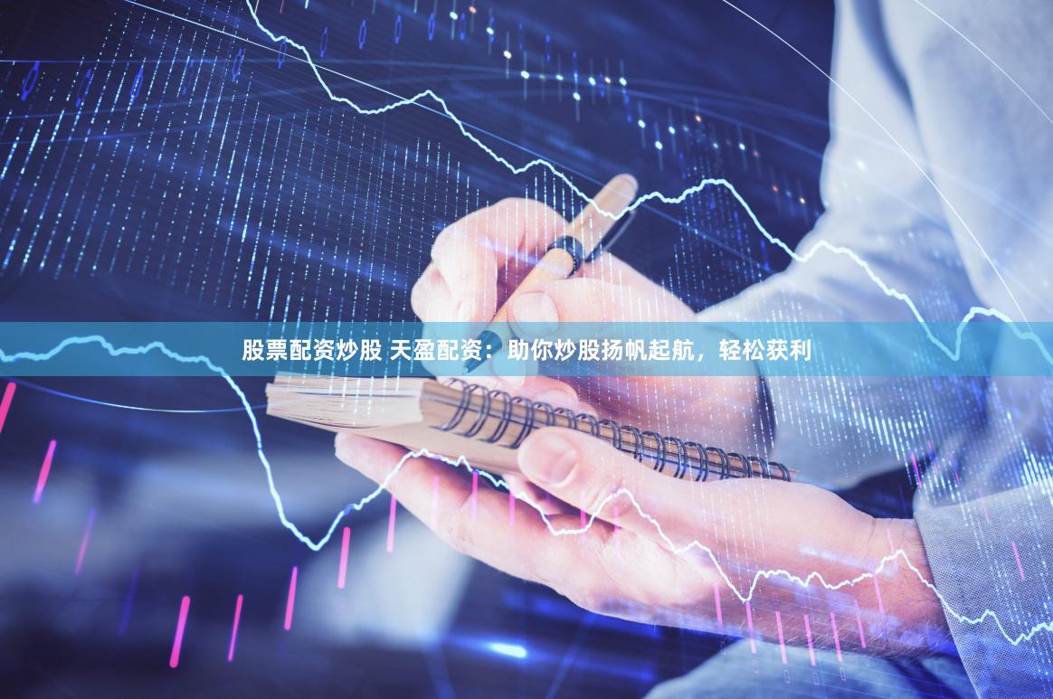 股票配资炒股 天盈配资：助你炒股扬帆起航，轻松获利