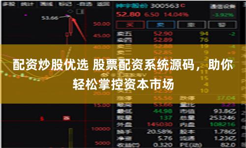 配资炒股优选 股票配资系统源码，助你轻松掌控资本市场