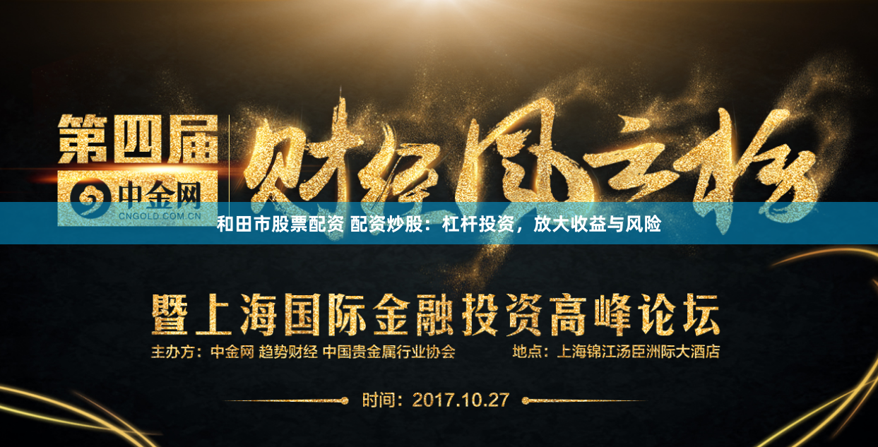和田市股票配资 配资炒股：杠杆投资，放大收益与风险