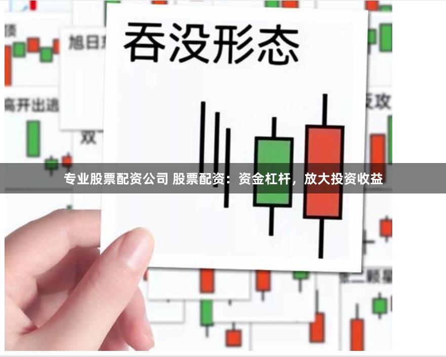 专业股票配资公司 股票配资：资金杠杆，放大投资收益