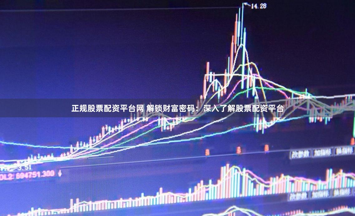 正规股票配资平台网 解锁财富密码：深入了解股票配资平台
