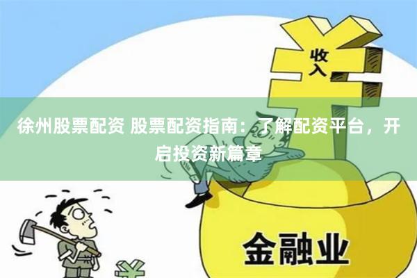 徐州股票配资 股票配资指南：了解配资平台，开启投资新篇章