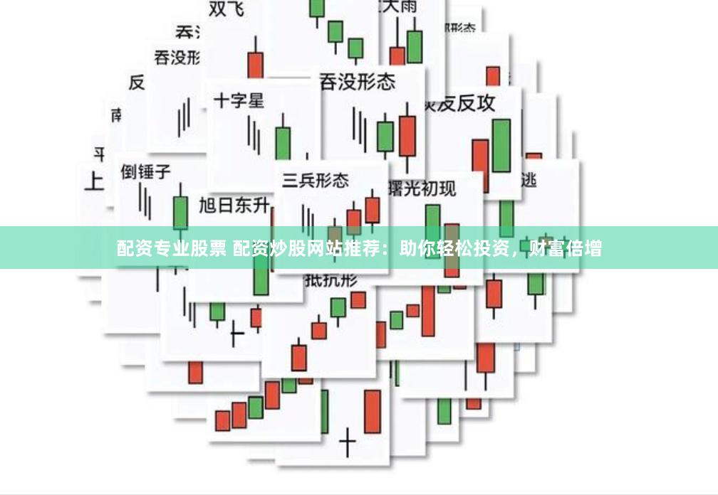 配资专业股票 配资炒股网站推荐：助你轻松投资，财富倍增