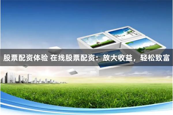 股票配资体验 在线股票配资：放大收益，轻松致富