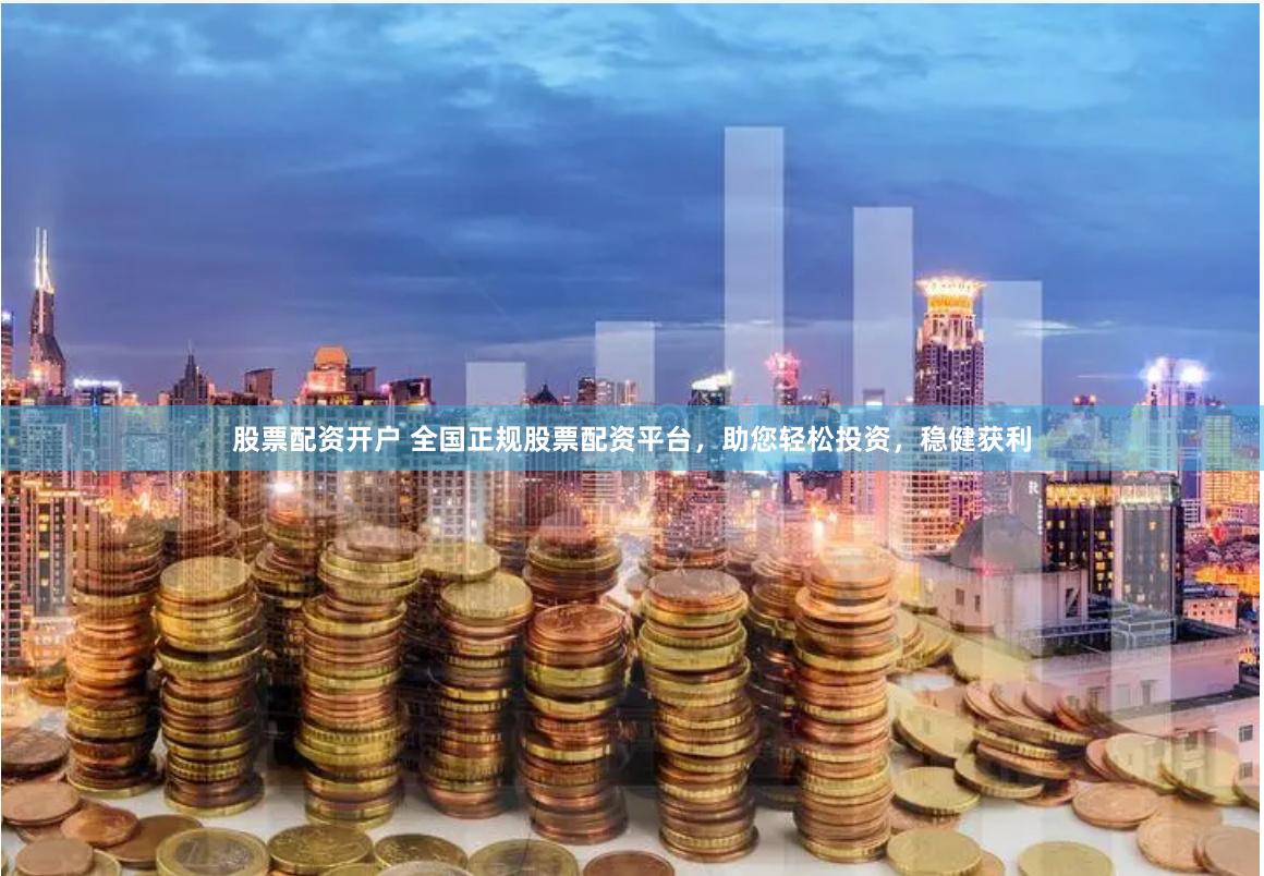 股票配资开户 全国正规股票配资平台，助您轻松投资，稳健获利