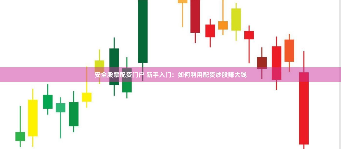 安全股票配资门户 新手入门：如何利用配资炒股赚大钱