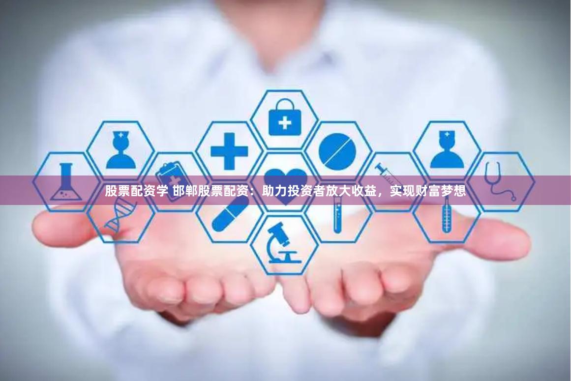 股票配资学 邯郸股票配资：助力投资者放大收益，实现财富梦想