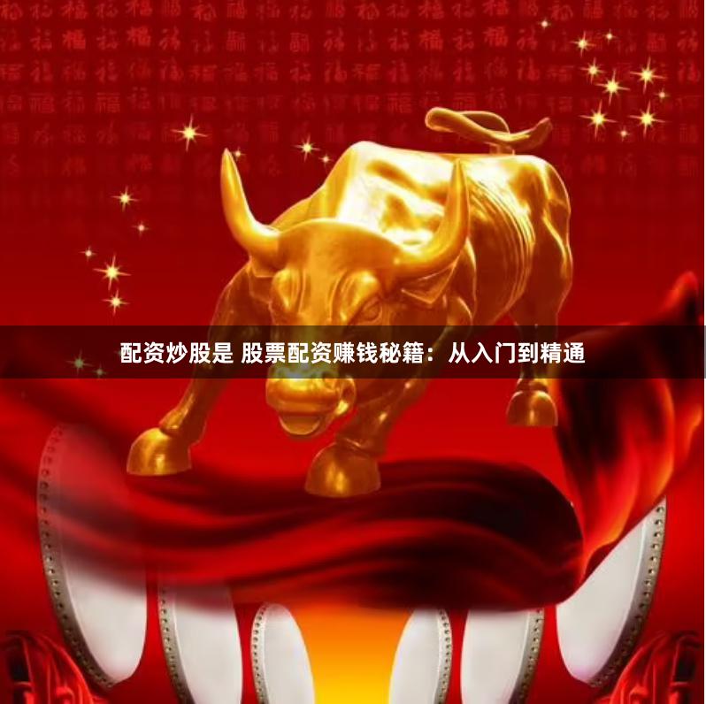 配资炒股是 股票配资赚钱秘籍：从入门到精通