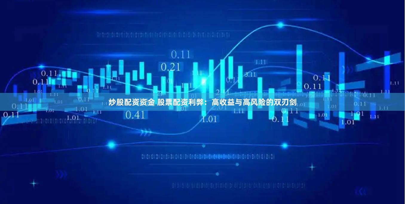 炒股配资资金 股票配资利弊：高收益与高风险的双刃剑