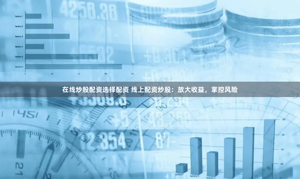 在线炒股配资选择配资 线上配资炒股：放大收益，掌控风险