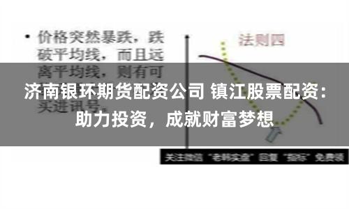 济南银环期货配资公司 镇江股票配资：助力投资，成就财富梦想