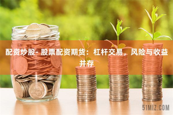 配资炒股- 股票配资期货：杠杆交易，风险与收益并存