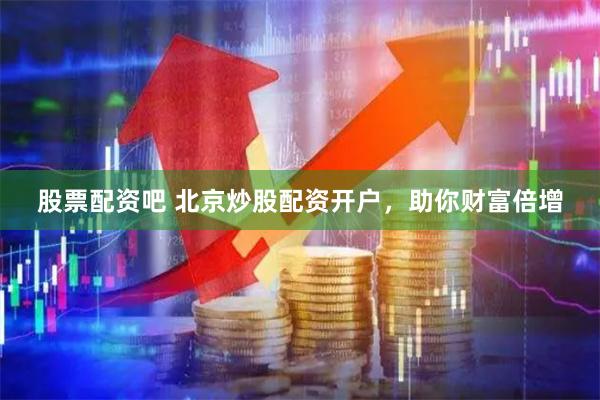 股票配资吧 北京炒股配资开户，助你财富倍增