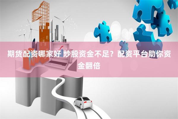 期货配资哪家好 炒股资金不足？配资平台助你资金翻倍