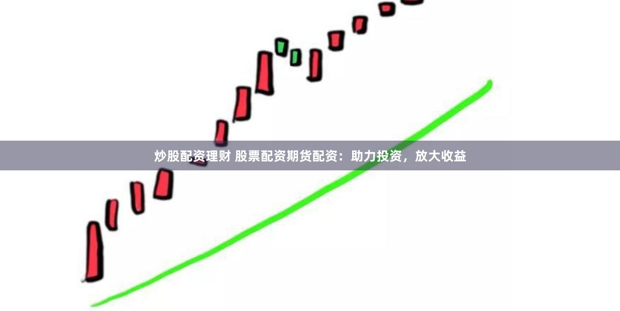 炒股配资理财 股票配资期货配资:助力投资,放大收益