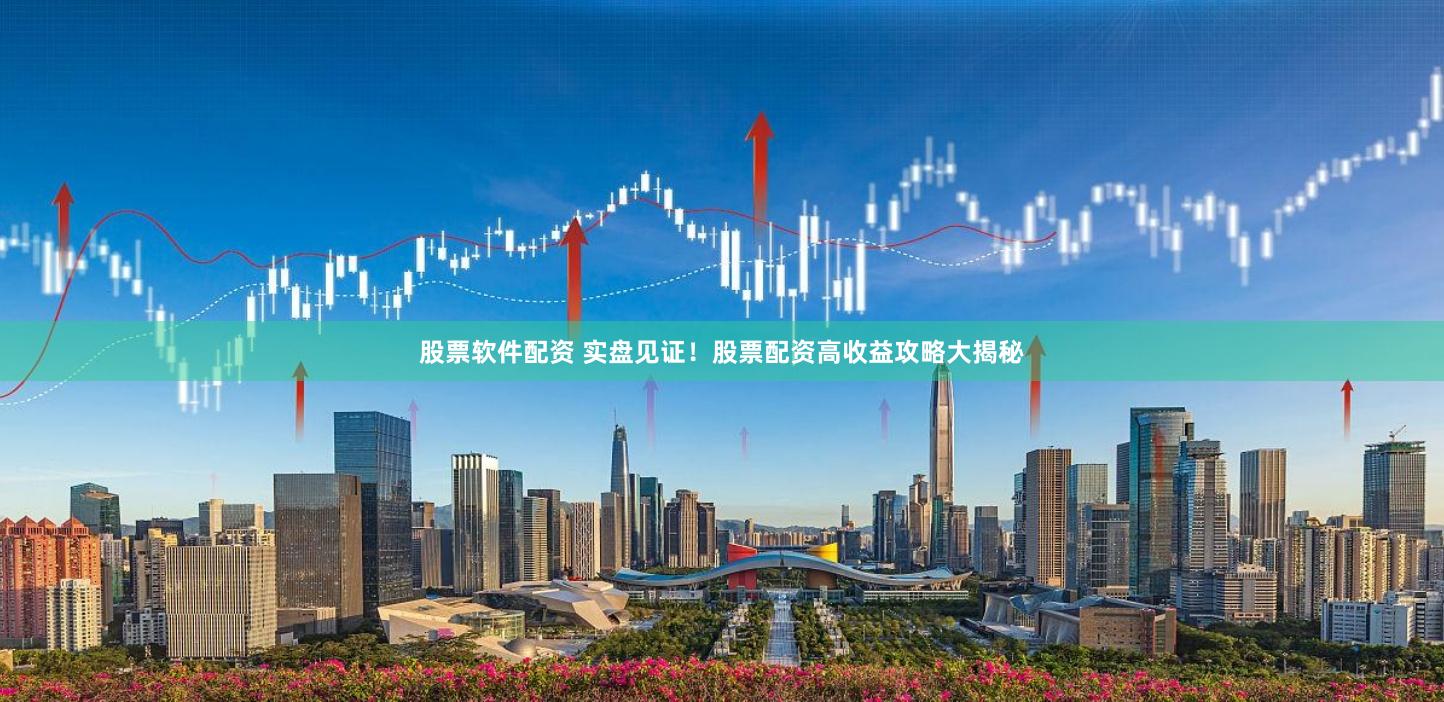 股票软件配资 实盘见证!股票配资高收益攻略大揭秘