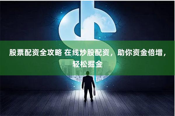 股票配资全攻略 在线炒股配资，助你资金倍增，轻松掘金