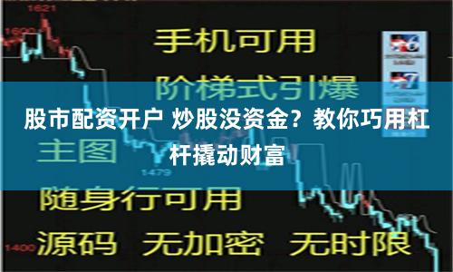 股市配资开户 炒股没资金？教你巧用杠杆撬动财富