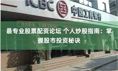 最专业股票配资论坛 个人炒股指南：掌握股市投资秘诀