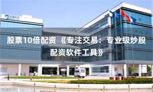 股票10倍配资 《专注交易:专业级炒股配资软件工具》