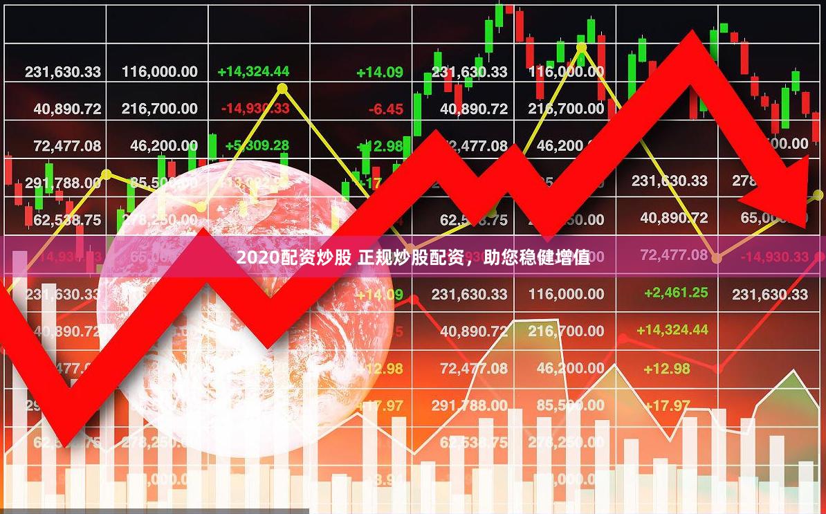 2020配资炒股 正规炒股配资，助您稳健增值