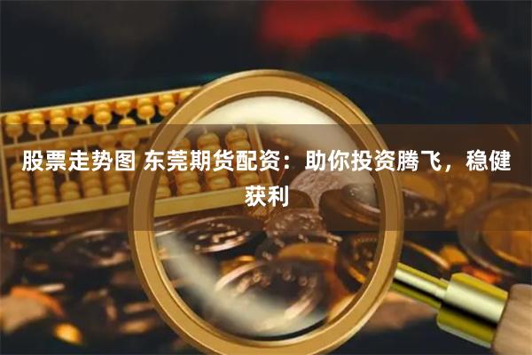 股票走势图 东莞期货配资:助你投资腾飞,稳健获利