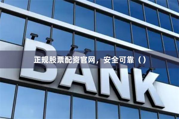 正规股票配资官网，安全可靠（）