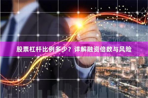 股票杠杆比例多少？详解融资倍数与风险
