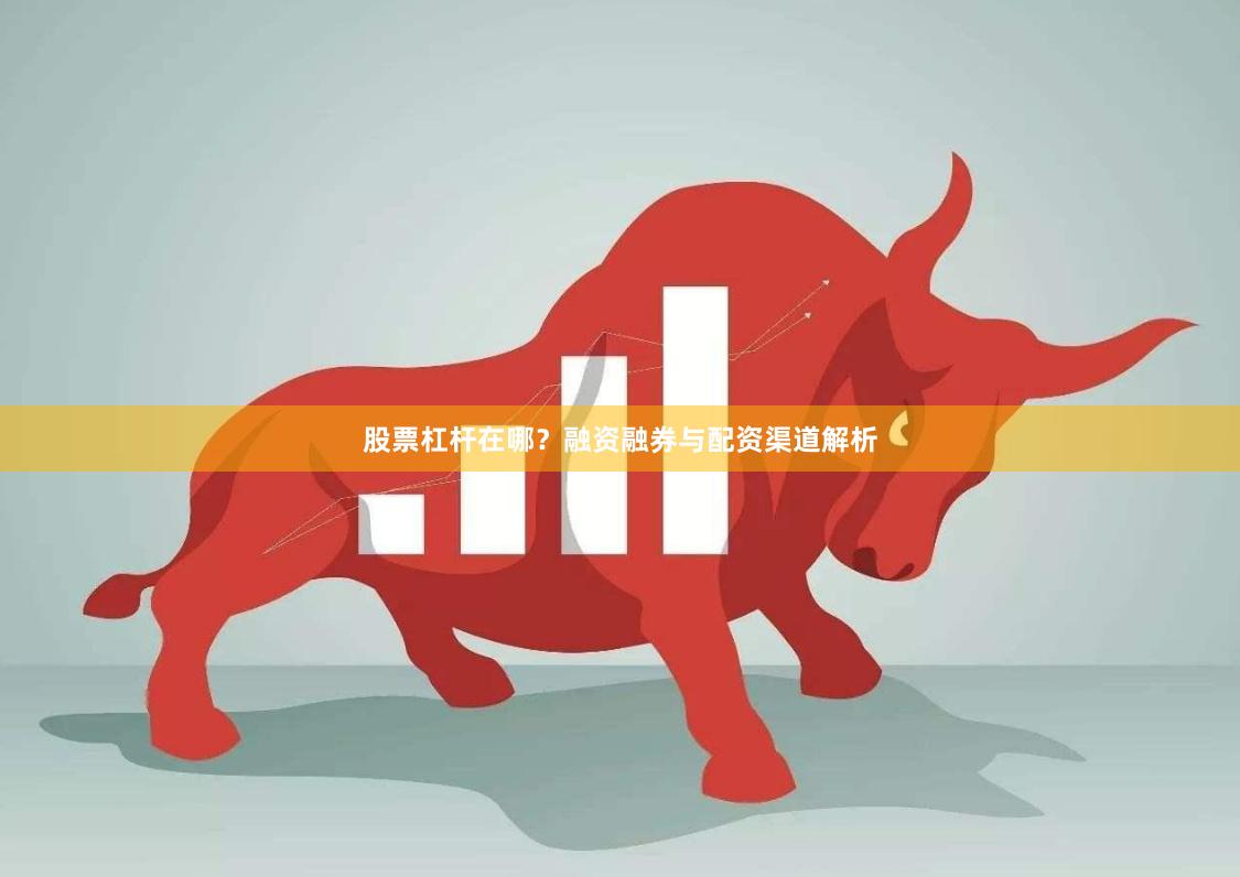 股票杠杆在哪？融资融券与配资渠道解析