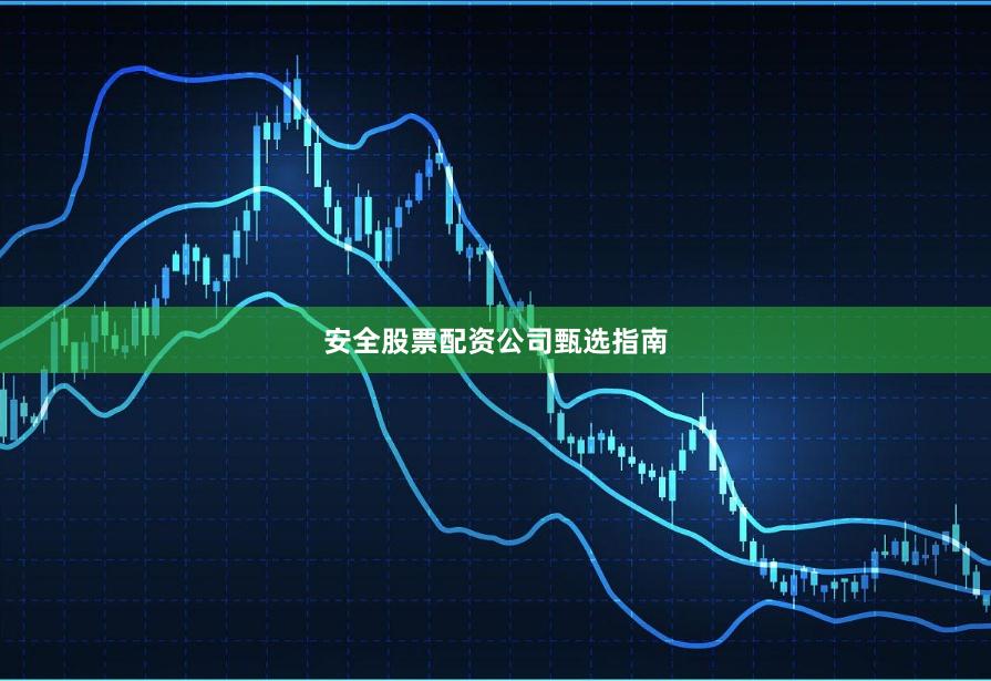 安全股票配资公司甄选指南