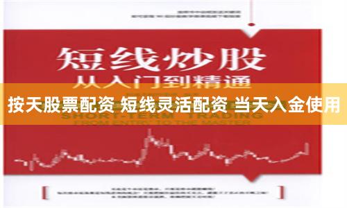 按天股票配资 短线灵活配资 当天入金使用